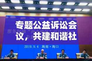 专题公益诉讼会议，共建和谐社会行动指南，共创美好未来