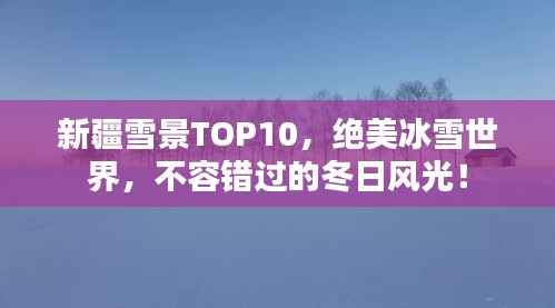 新疆雪景TOP10，绝美冰雪世界，不容错过的冬日风光！