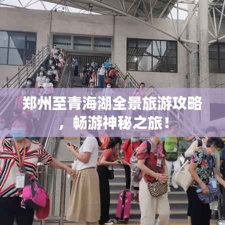 郑州至青海湖全景旅游攻略,畅游神秘之旅!