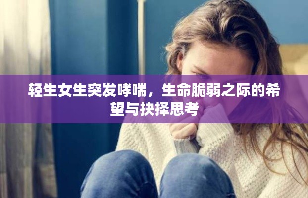 轻生女生突发哮喘,生命脆弱之际的希望与抉择思考