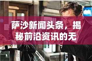 萨沙新闻头条，揭秘前沿资讯的无限世界