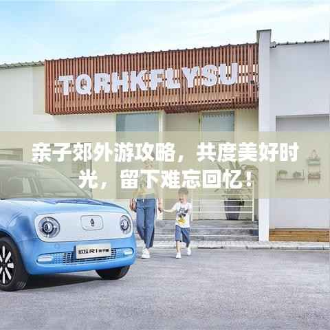 亲子郊外游攻略，共度美好时光，留下难忘回忆！