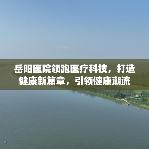 岳阳医院领跑医疗科技，打造健康新篇章，引领健康潮流