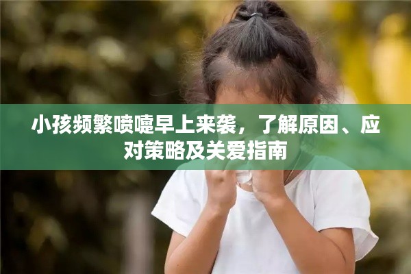 小孩频繁喷嚏早上来袭,了解原因、应对策略及关爱指南