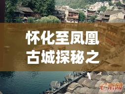 怀化至凤凰古城探秘之旅,绝美风光与深度体验攻略