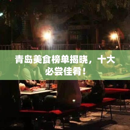 青岛美食榜单揭晓,十大必尝佳肴!