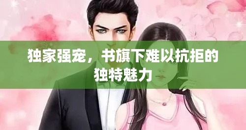 独家强宠，书旗下难以抗拒的独特魅力